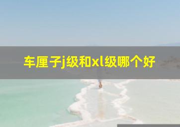 车厘子j级和xl级哪个好