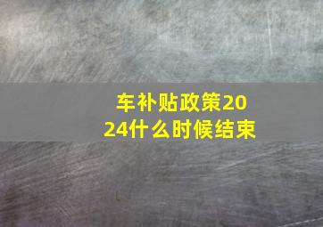 车补贴政策2024什么时候结束