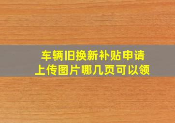 车辆旧换新补贴申请上传图片哪几页可以领