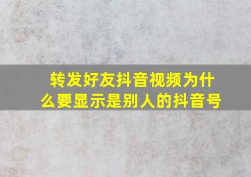 转发好友抖音视频为什么要显示是别人的抖音号