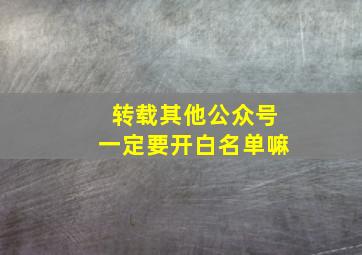 转载其他公众号一定要开白名单嘛