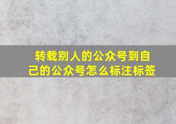 转载别人的公众号到自己的公众号怎么标注标签