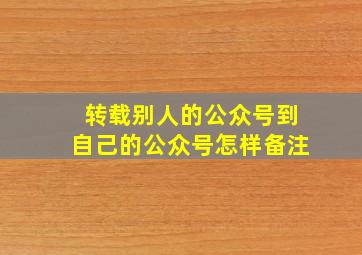 转载别人的公众号到自己的公众号怎样备注