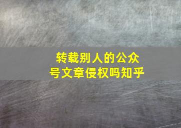 转载别人的公众号文章侵权吗知乎