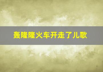 轰隆隆火车开走了儿歌