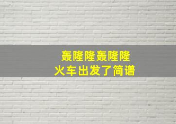 轰隆隆轰隆隆火车出发了简谱