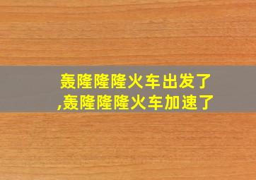 轰隆隆隆火车出发了,轰隆隆隆火车加速了