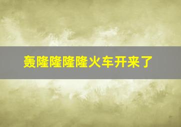 轰隆隆隆隆火车开来了