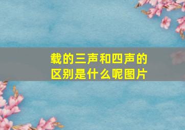 载的三声和四声的区别是什么呢图片