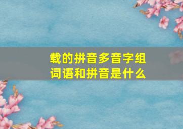 载的拼音多音字组词语和拼音是什么