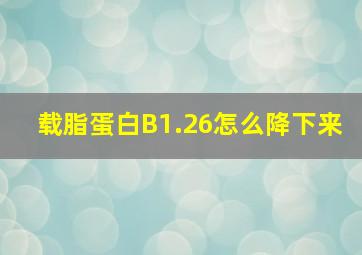 载脂蛋白B1.26怎么降下来