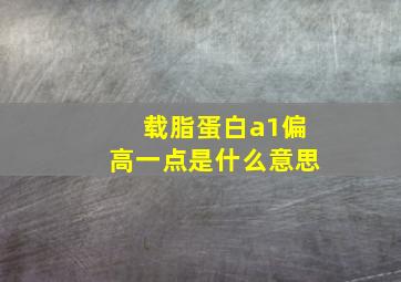 载脂蛋白a1偏高一点是什么意思