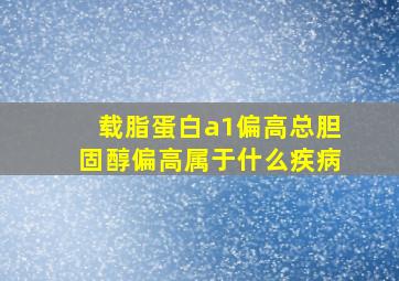 载脂蛋白a1偏高总胆固醇偏高属于什么疾病