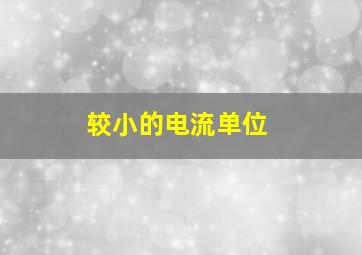 较小的电流单位