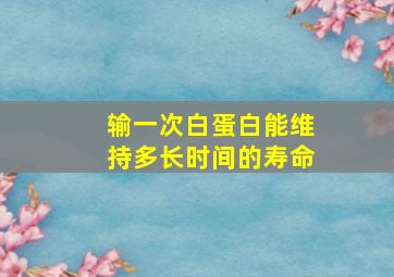 输一次白蛋白能维持多长时间的寿命