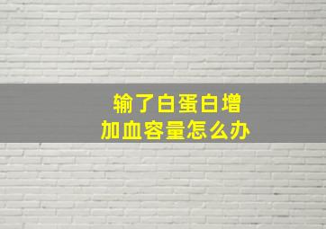 输了白蛋白增加血容量怎么办