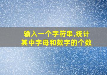 输入一个字符串,统计其中字母和数字的个数