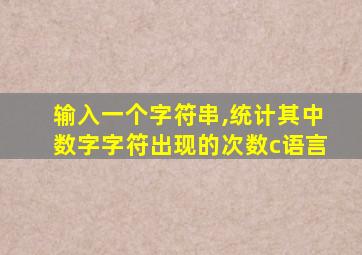 输入一个字符串,统计其中数字字符出现的次数c语言