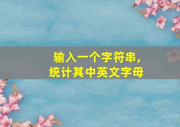 输入一个字符串,统计其中英文字母