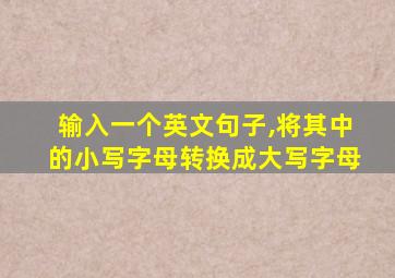 输入一个英文句子,将其中的小写字母转换成大写字母