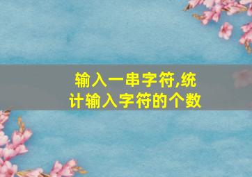 输入一串字符,统计输入字符的个数