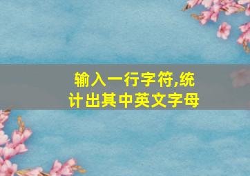 输入一行字符,统计出其中英文字母