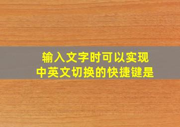 输入文字时可以实现中英文切换的快捷键是