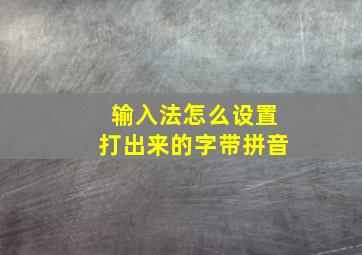 输入法怎么设置打出来的字带拼音