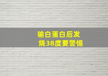 输白蛋白后发烧38度要警惕