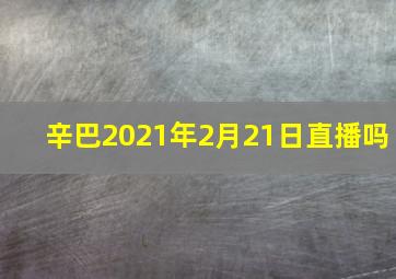 辛巴2021年2月21日直播吗