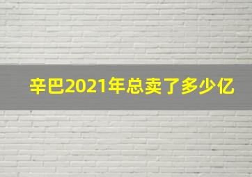 辛巴2021年总卖了多少亿