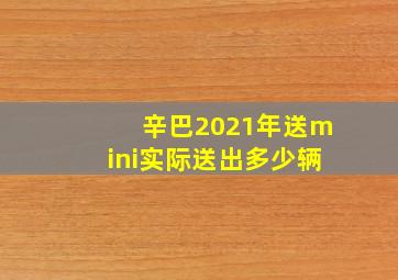 辛巴2021年送mini实际送出多少辆