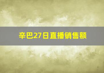 辛巴27日直播销售额