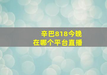 辛巴818今晚在哪个平台直播