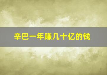 辛巴一年赚几十亿的钱