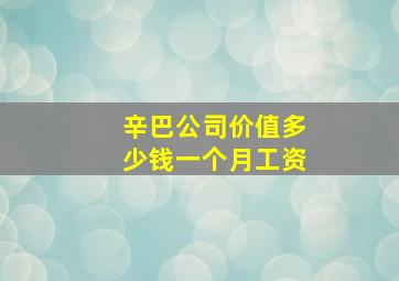 辛巴公司价值多少钱一个月工资