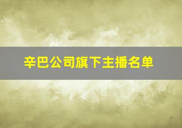 辛巴公司旗下主播名单