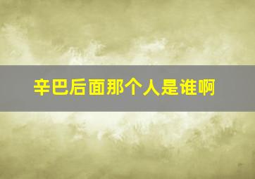 辛巴后面那个人是谁啊