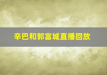 辛巴和郭富城直播回放