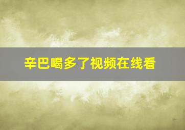 辛巴喝多了视频在线看