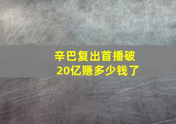 辛巴复出首播破20亿赚多少钱了