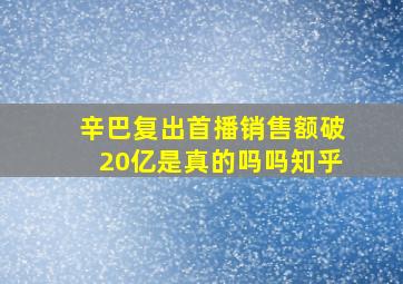 辛巴复出首播销售额破20亿是真的吗吗知乎