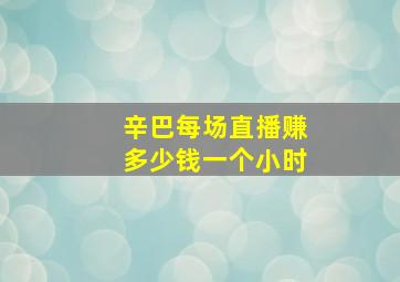 辛巴每场直播赚多少钱一个小时