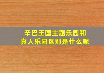 辛巴王国主题乐园和真人乐园区别是什么呢