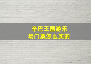 辛巴王国游乐场门票怎么买的