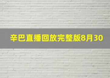 辛巴直播回放完整版8月30