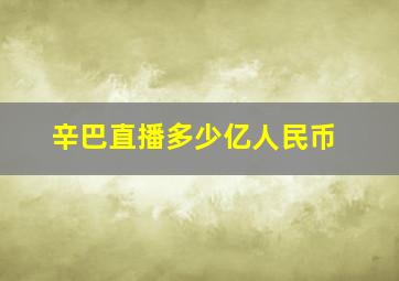 辛巴直播多少亿人民币