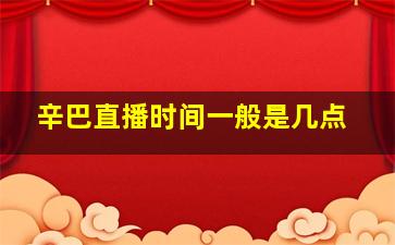 辛巴直播时间一般是几点