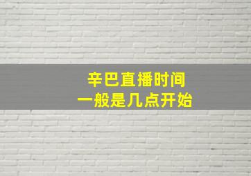 辛巴直播时间一般是几点开始