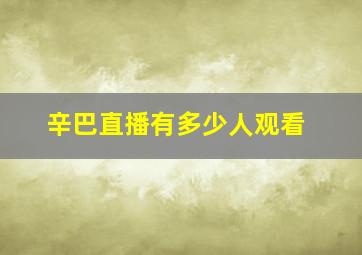 辛巴直播有多少人观看